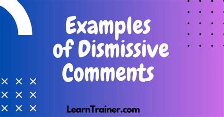 Examples of dismissive comments